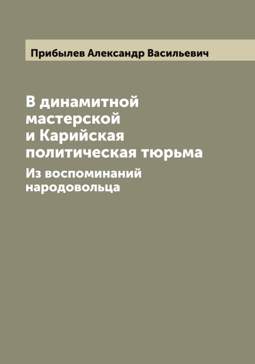 Обложка книги «В динамитной мастерской и Карийская политическая тюрьма» — Прибылeв Александр Васильевич, ISBN 9785519795487