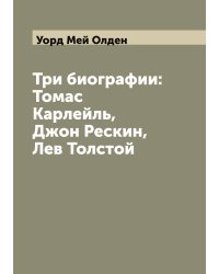 Три биографии: Томас Карлейль, Джон Рескин, Лев Толстой