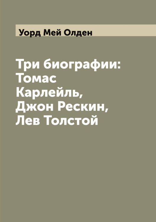 Обложка книги «Три биографии: Томас Карлейль, Джон Рескин, Лев Толстой» — Уорд Мей Олден, ISBN 9785519782920