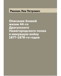 Описание боевой жизни 44-го Драгунского Нижегородского полка в минувшую войну 1877-1878-го годов
