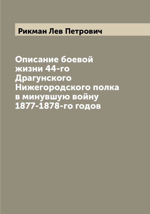 Обложка книги «Описание боевой жизни 44-го Драгунского Нижегородского полка в минувшую войну 1877-1878-го годов» — Рикман Лев Петрович, ISBN 9785519807043