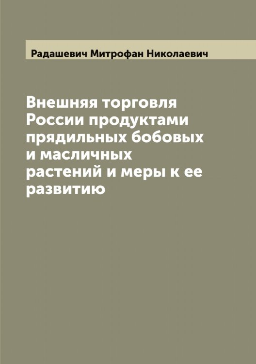 Обложка книги «Внешняя торговля России продуктами прядильных бобовых и масличных растений и меры к ее развитию» — Радашевич Митрофан Николаевич, ISBN 9785519801416