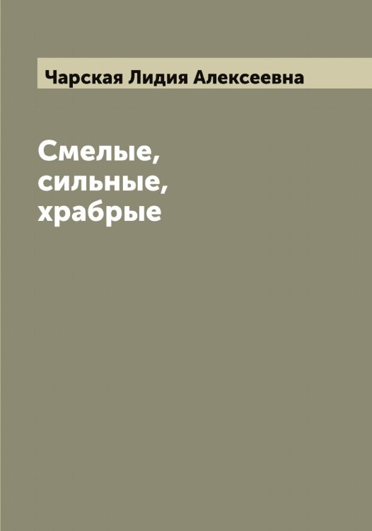 Обложка книги «Смелые, сильные, храбрые» — Чарская Лидия Алексеевна, ISBN 9785521298105