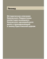 Историческое описание Калужскаго Лаврентиева монастыря нынешняго Калужскаго архиерейскаго дома и принадлежащей к оному Крестовской церкви