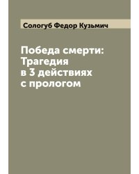 Победа смерти: Трагедия в 3 действиях с прологом