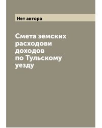 Смета земских расходови доходов по Тульскому уезду