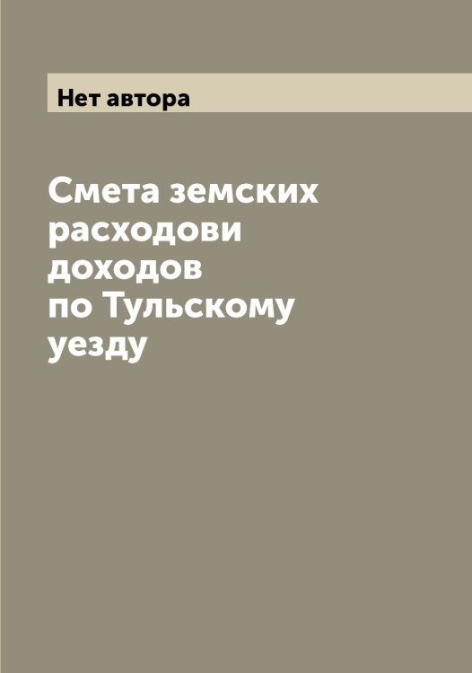 Обложка книги «Смета земских расходови доходов по Тульскому уезду» — Нет автора, ISBN 9785519777605
