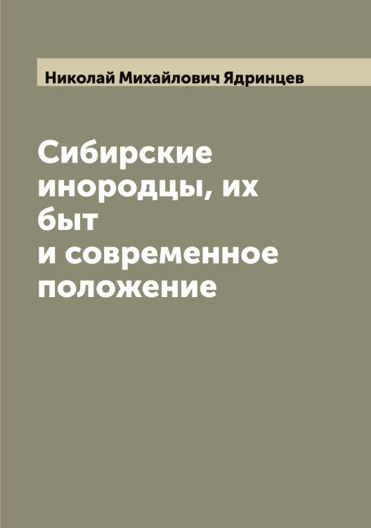 Обложка книги «Сибирские инородцы, их быт и современное положение» — Николай Михайлович Ядринцев, ISBN 9785521395415