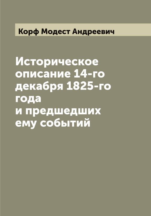 Обложка книги «Историческое описание 14-го декабря 1825-го года и предшедших ему событий» — Корф Модест Андреевич, ISBN 9785519905183