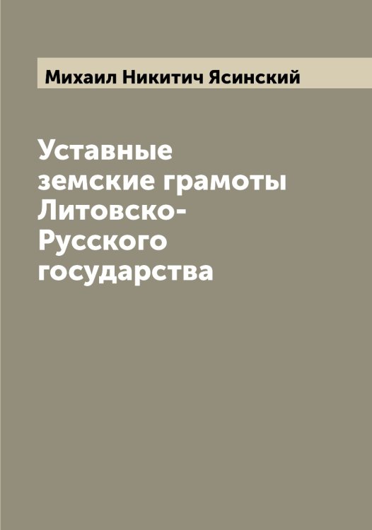 Обложка книги «Уставные земские грамоты Литовско-Русского государства» — Михаил Никитич Ясинский, ISBN 9785521398881