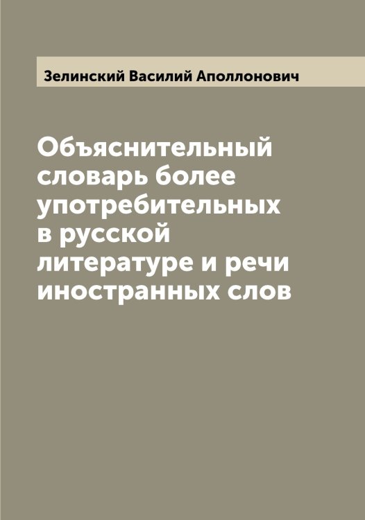 Обложка книги «Объяснительный словарь более употребительных в русской литературе и речи иностранных слов» — Зелинский Василий Аполлонович, ISBN 9785519860154