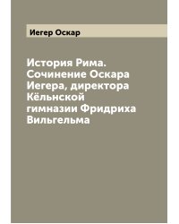 История Рима. Сочинение Оскара Иегера, директора Кёльнской гимназии Фридриха Вильгельма