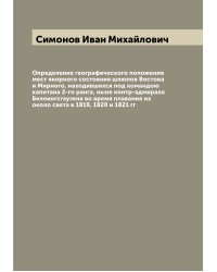 Определение географического положения мест якорного состояния шлюпов Востока и Мирного, находившихся под командою капитана 2-го ранга, ныне контр-адмирала Беллингсгаузена во время плавания их около света в 1819, 1820 и 1821 гг