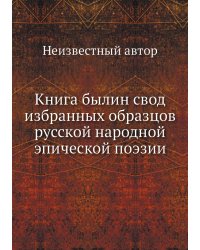 Книга былин свод избранных образцов русской народной эпической поэзии