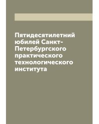 Пятидесятилетний юбилей Санкт-Петербургского практического технологического института