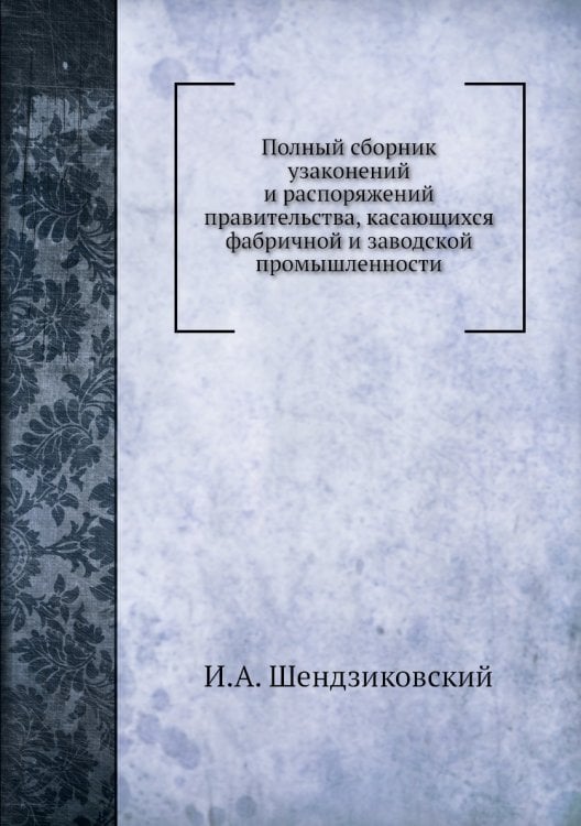 Полный сборник узаконений и распоряжений правительства, касающихся фабричной и заводской промышленности