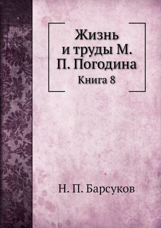 Жизнь и труды М. П. Погодина Обложка книги «Жизнь и труды М. П. Погодина» — Н. П. Барсуков, ISBN 9785424139581