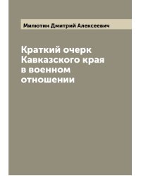 Краткий очерк Кавказского края в военном отношении