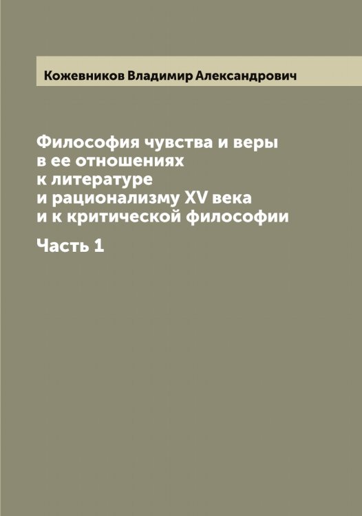 Обложка книги «Философия чувства и веры в ее отношениях к литературе и рационализму XV века и к критической философии» — Кожевников Владимир Александрович, ISBN 9785519896085