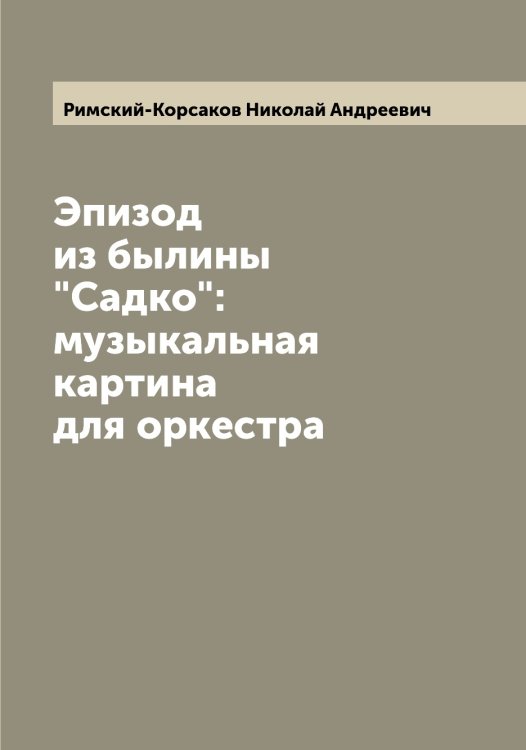 Обложка книги «Эпизод из былины "Садко": музыкальная картина для оркестра» — Римский-Корсаков Николай Андреевич, ISBN 9785519807302