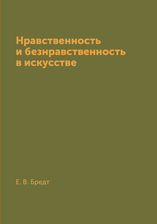 Обложка книги «Нравственность и безнравственность в искусстве» — Е. В. Бредт, ISBN 9785519669214
