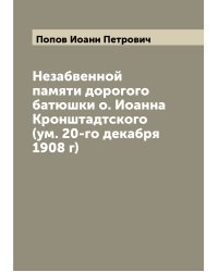 Незабвенной памяти дорогого батюшки о. Иоанна Кронштадтского (ум. 20-го декабря 1908 г)