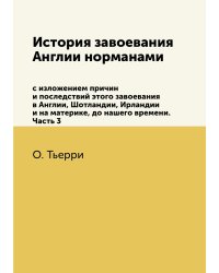 История завоевания Англии нормами с изложением причин и последствий этого завоевания в Англии, Шотландии, Ирландии и на материке, до нашего времени. Часть 3