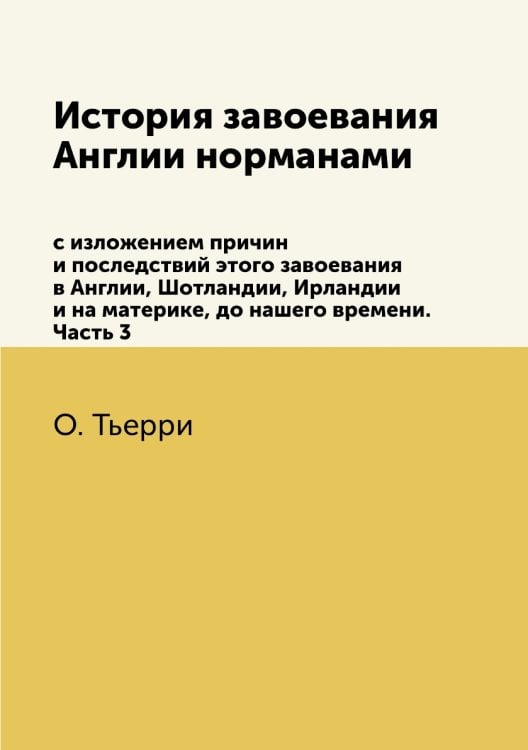 История завоевания Англии нормами с изложением причин и последствий этого завоевания в Англии, Шотландии, Ирландии и на материке, до нашего времени. Часть 3