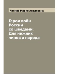 Герои войн России со шведами. Для нижних чинов и народа
