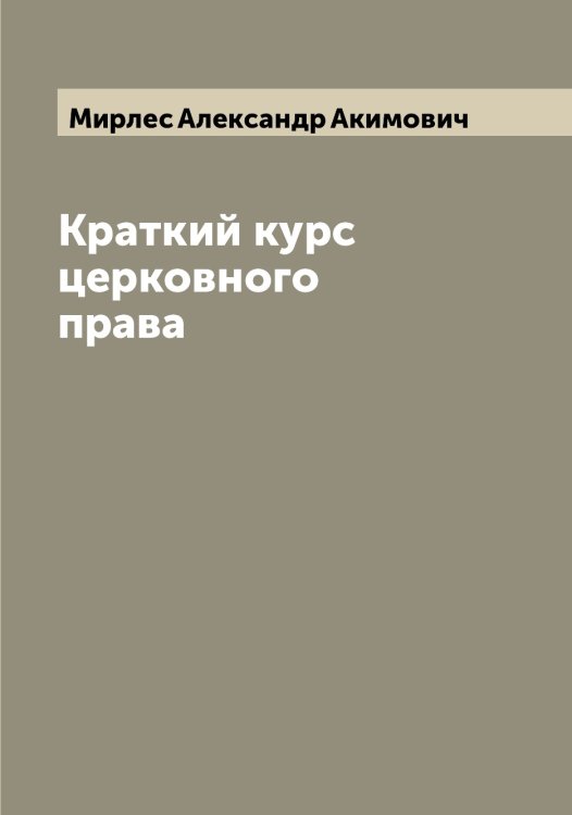 Обложка книги «Краткий курс церковного права» — Мирлес Александр Акимович, ISBN 9785519967433