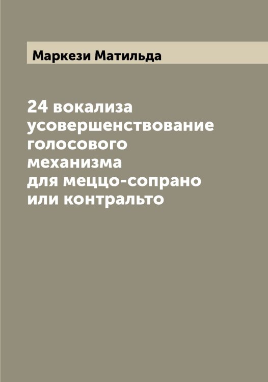 Обложка книги «24 вокализа усовершенствование голосового механизма для меццо-сопрано или контральто» — Маркези Матильда, ISBN 9785519954501