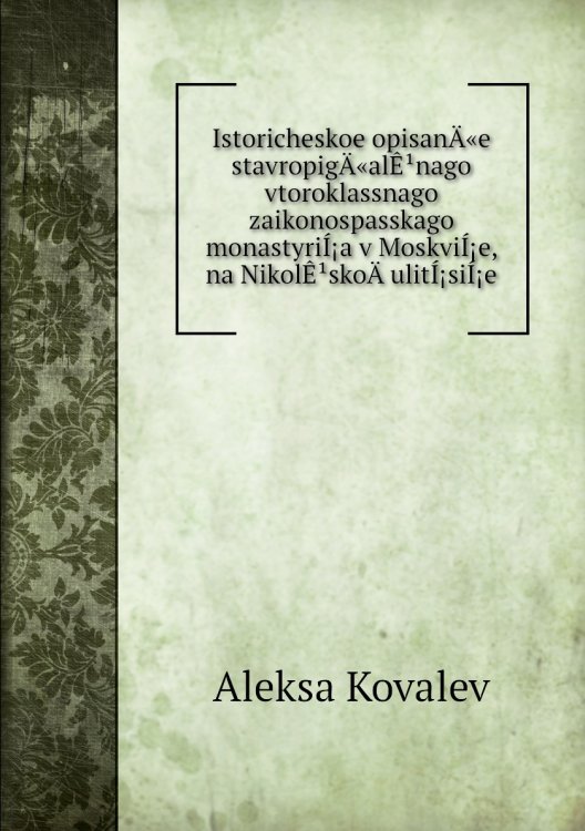 Istoricheskoe opisanÄ«e stavropigÄ«alÊ¹nago vtoroklassnago zaikonospasskago monastyriÍ¡a v MoskviÍ¡e, na NikolÊ¹skoÄ­ ulitÍ¡siÍ¡e