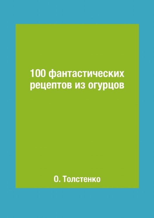 100 фантастических рецептов из огурцов