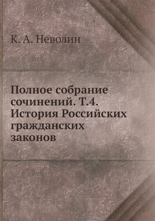Полное собрание сочинений. Т.4. История Российских гражданских законов