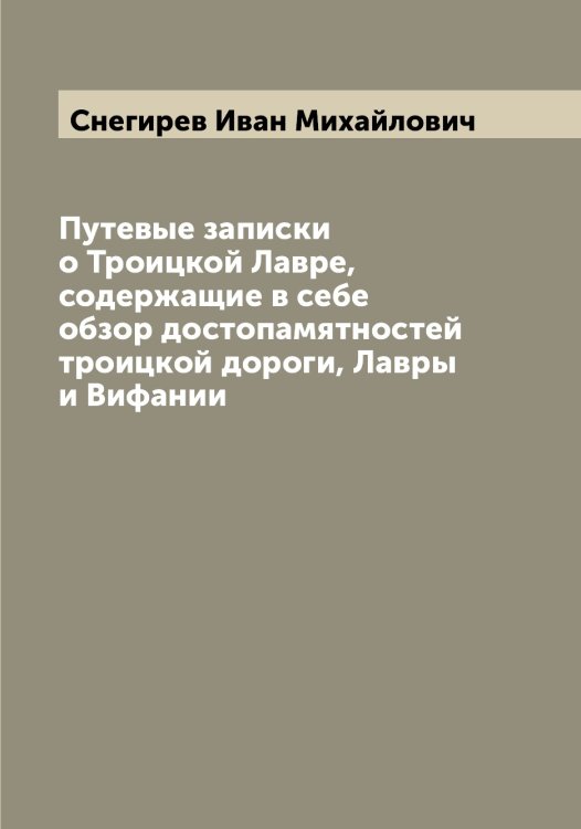 Обложка книги «Путевые записки о Троицкой Лавре, содержащие в себе обзор достопамятностей троицкой дороги, Лавры и Вифании» — Снегирев Иван Михайлович, ISBN 9785519743792