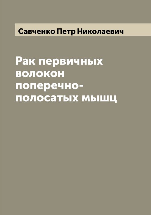 Обложка книги «Рак первичных волокон поперечно-полосатых мышц» — Савченко Петр Николаевич, ISBN 9785519843935
