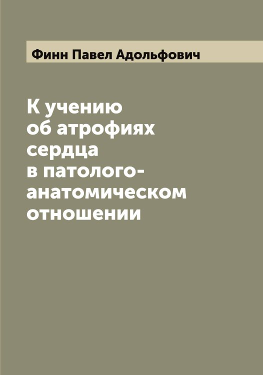К учению об атрофиях сердца в патолого-анатомическом отношении Обложка книги «К учению об атрофиях сердца в патолого-анатомическом отношении» — Финн Павел Адольфович, ISBN 9785521283279