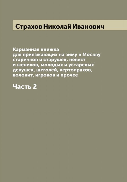 Обложка книги «Карманная книжка для приезжающих на зиму в Москву старичков и старушек, невест и женихов, молодых и устарелых девушек, щеголей, вертопрахов, волокит, игроков и прочее» — Страхов Николай Иванович, ISBN 9785519755566