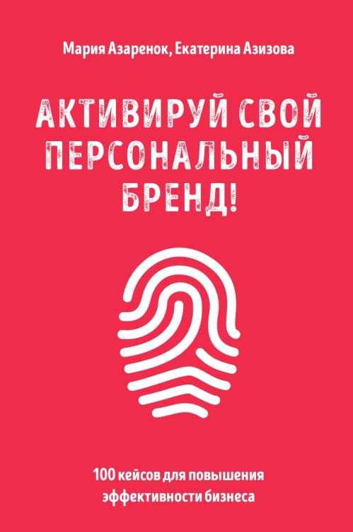 Обложка книги «Активируй свой персональный бренд! 100 кейсов для повышения эффективности бизнеса» — Азаренок Мария Александровна; Азизова Екатерина Сергеевна, ISBN 9785041940973