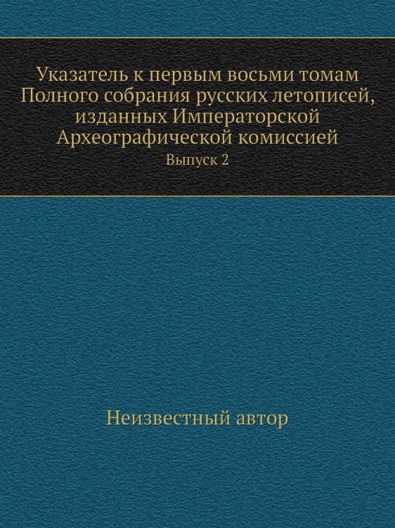 Указатель к первым восьми томам Полного собрания русских летописей, изданных Императорской Археографической комиссией