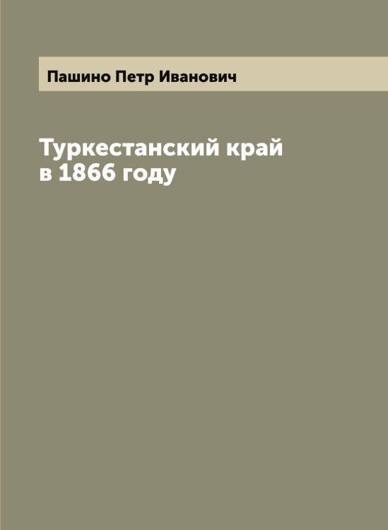 Обложка книги «Туркестанский край в 1866 году» — Пашино Петр Иванович, ISBN 9785521273935