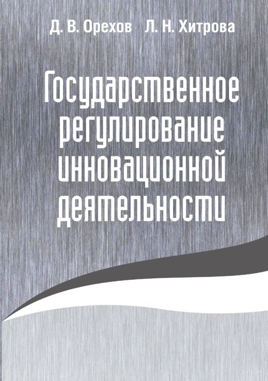 Обложка книги «Государственное регулирование инновационной деятельности» — Орехов Дмитрий Владимирович; Хитрова Лидия Николаевна, ISBN 9785001800576