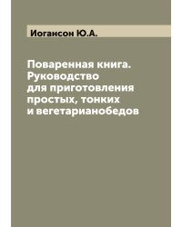 Поваренная книга. Руководство для приготовления простых, тонких и вегетарианобедов