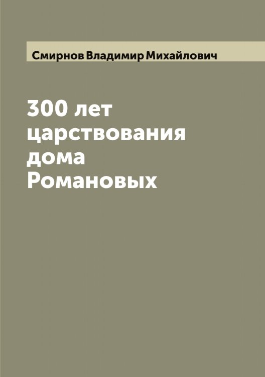 Обложка книги «300 лет царствования дома Романовых» — Смирнов Владимир Михайлович, ISBN 9785519740982