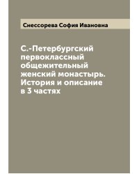 С.-Петербургский первоклассный общежительный женский монастырь. История и описание в 3 частях