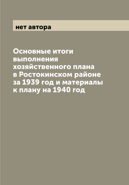 Основные итоги выполнения хозяйственного плана в Ростокинском районе за 1939 год и материалы к плану на 1940 год Обложка книги «Основные итоги выполнения хозяйственного плана в Ростокинском районе за 1939 год и материалы к плану на 1940 год» — нет автора, ISBN 9785519975520