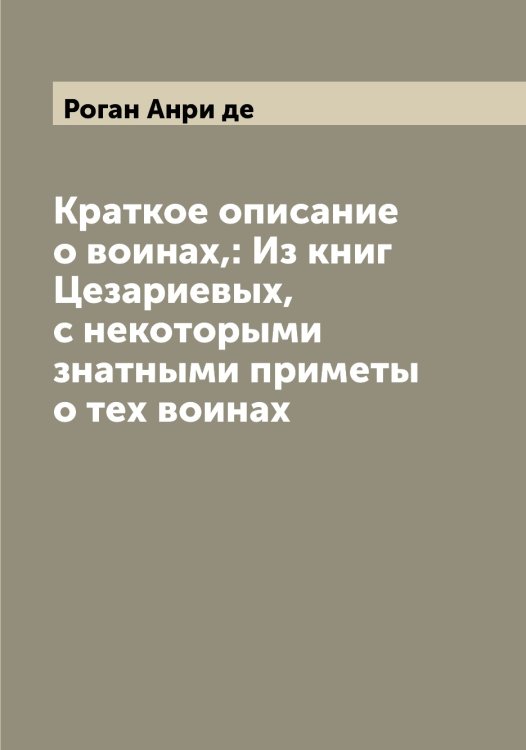 Краткое описание о воинах,: Из книг Цезариевых, с некоторыми знатными приметы о тех воинах Обложка книги «Краткое описание о воинах,: Из книг Цезариевых, с некоторыми знатными приметы о тех воинах» — Роган Анри де, ISBN 9785519808668