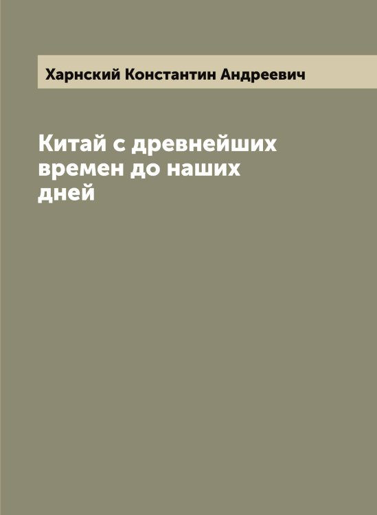 Обложка книги «Китай с древнейших времен до наших дней» — Харнский Константин Андреевич, ISBN 9785521288915