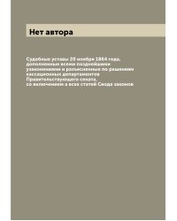 Судебные уставы 20 ноября 1864 года, дополненные всеми позднейшими узаконениями и разъясненные по решениям кассационных департаментов Правительствующего сената, со включением а всех статей Свода законов