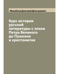 Курс истории русской литературы с эпохи Петра Великого до Пушкина и хрестоматия